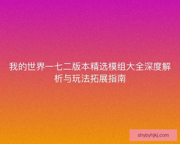 我的世界一七二版本精选模组大全深度解析与玩法拓展指南