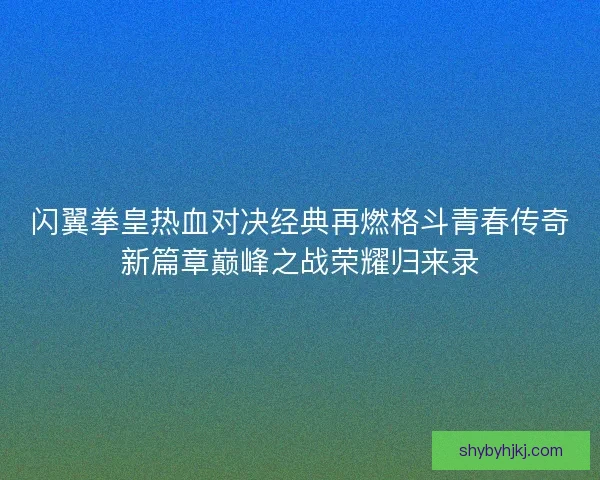 闪翼拳皇热血对决经典再燃格斗青春传奇新篇章巅峰之战荣耀归来录