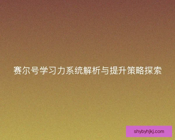 赛尔号学习力系统解析与提升策略探索 赛尔号学习力系统解析与提升策略探索