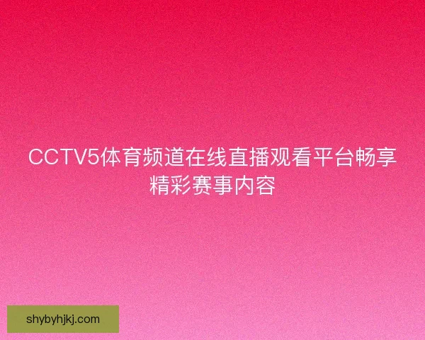 CCTV5体育频道在线直播观看平台畅享精彩赛事内容 CCTV5体育频道在线直播观看平台畅享精彩赛事内容