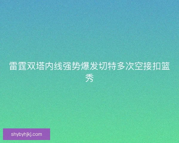 雷霆双塔内线强势爆发切特多次空接扣篮秀