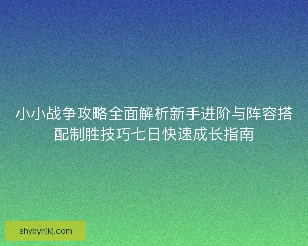 小小战争攻略全面解析新手进阶与阵容搭配制胜技巧七日快速成长指南 小小战争攻略全面解析新手进阶与阵容搭配制胜技巧七日快速成长指南